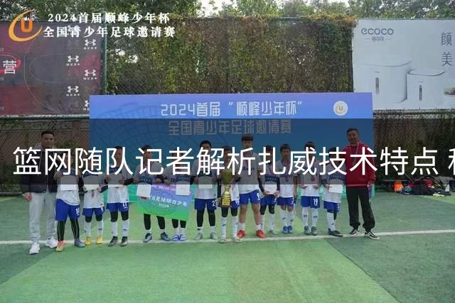 篮网随队记者解析扎威技术特点 称其防守三分特质适配湖人